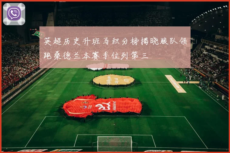 英超历史升班马积分榜揭晓狼队领跑桑德兰本赛季位列第三