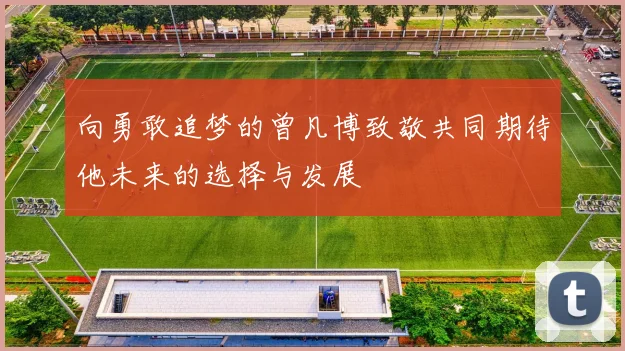 向勇敢追梦的曾凡博致敬共同期待他未来的选择与发展