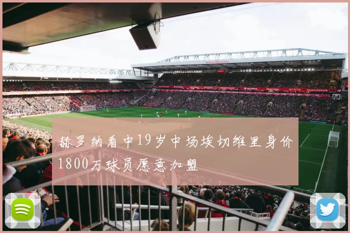 赫罗纳看中19岁中场埃切维里身价1800万球员愿意加盟