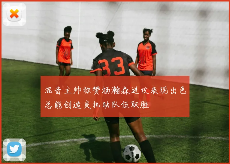 混音主帅称赞杨瀚森进攻表现出色总能创造良机助队伍取胜