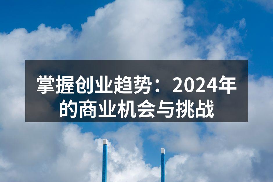 掌握创业趋势：2024年的商业机会与挑战